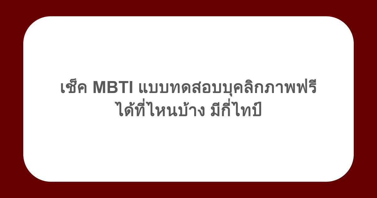 เช็ค MBTI แบบทดสอบบุคลิกภาพฟรีได้ที่ไหนบ้าง มีกี่ไทป์