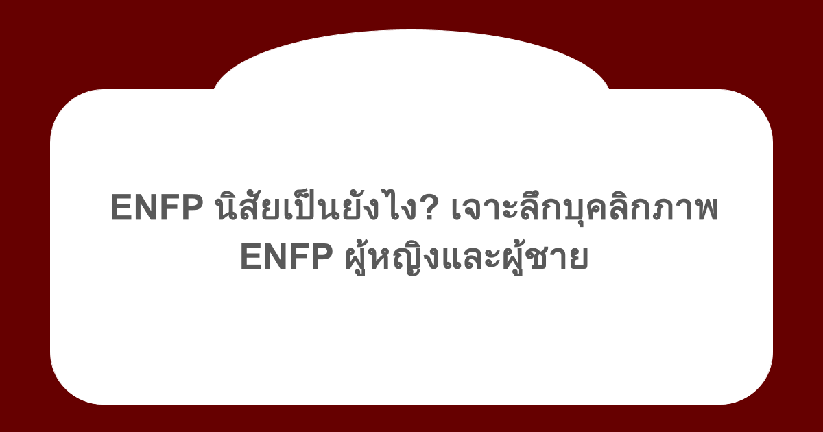 ENFP นิสัยเป็นยังไง? เจาะลึกบุคลิกภาพ ENFP ผู้หญิงและผู้ชาย