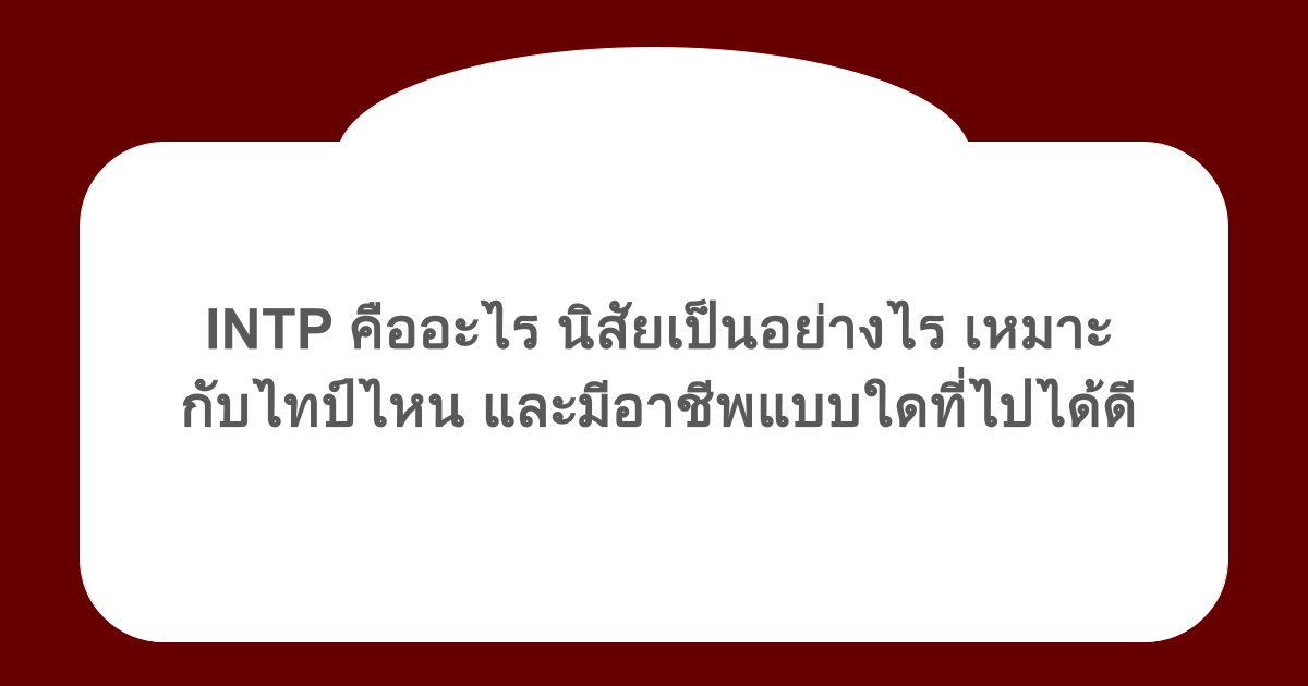 INTP คืออะไร นิสัยเป็นอย่างไร เหมาะกับไทป์ไหน และมีอาชีพแบบใดที่ไปได้ดี