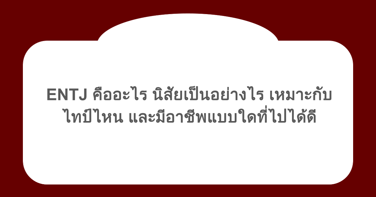 ENTJ คืออะไร นิสัยเป็นอย่างไร เหมาะกับไทป์ไหน และมีอาชีพแบบใดที่ไปได้ดี