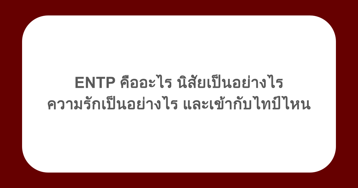 ENTP คืออะไร นิสัยเป็นอย่างไร ความรักเป็นอย่างไร และเข้ากับไทป์ไหน