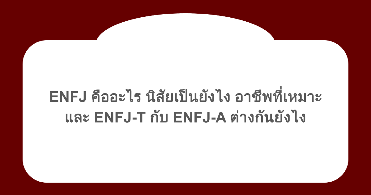 ENFJ คืออะไร นิสัยเป็นยังไง อาชีพที่เหมาะ และ ENFJ-T กับ ENFJ-A ต่างกันยังไง