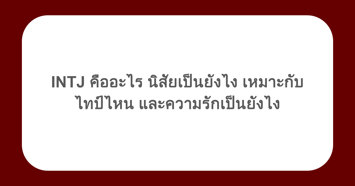INTJ คืออะไร นิสัยเป็นยังไง เหมาะกับไทป์ไหน และความรักเป็นยังไง
