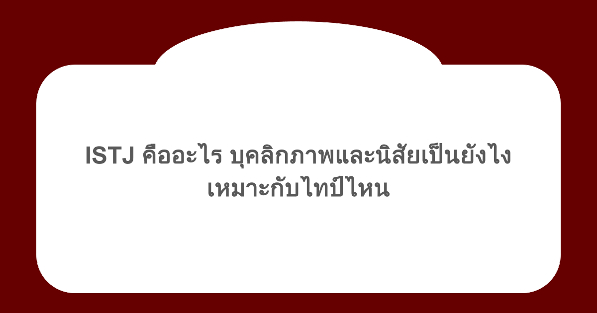 ISTJ คืออะไร บุคลิกภาพและนิสัยเป็นยังไง เหมาะกับไทป์ไหน