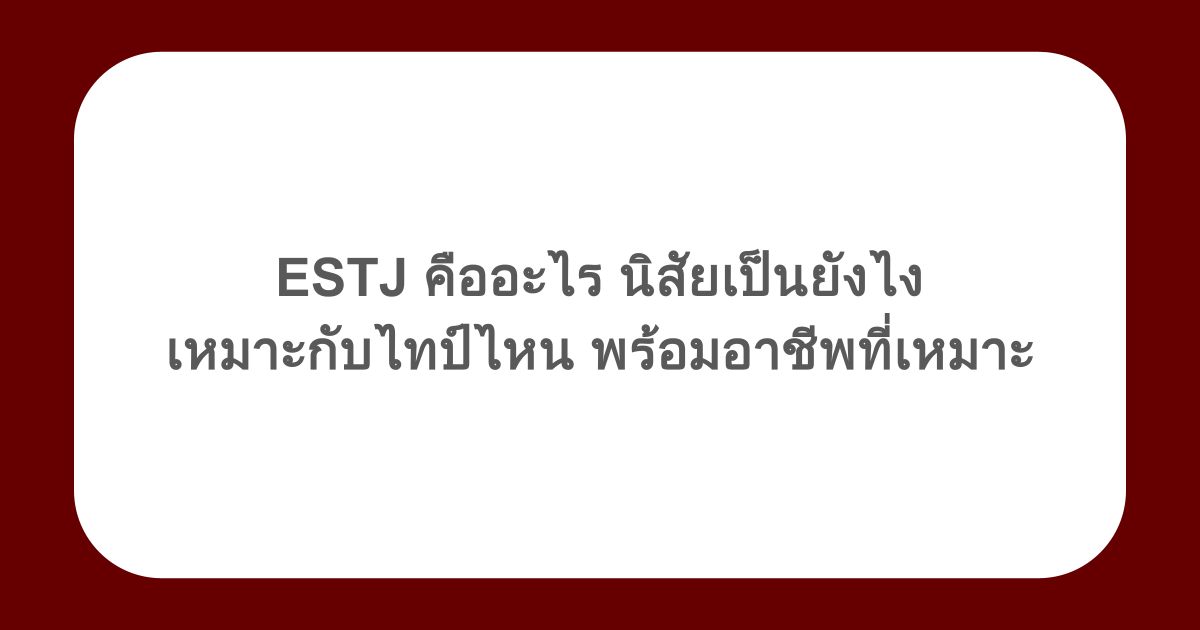 ESTJ คืออะไร นิสัยเป็นยังไง เหมาะกับไทป์ไหน พร้อมอาชีพที่เหมาะ