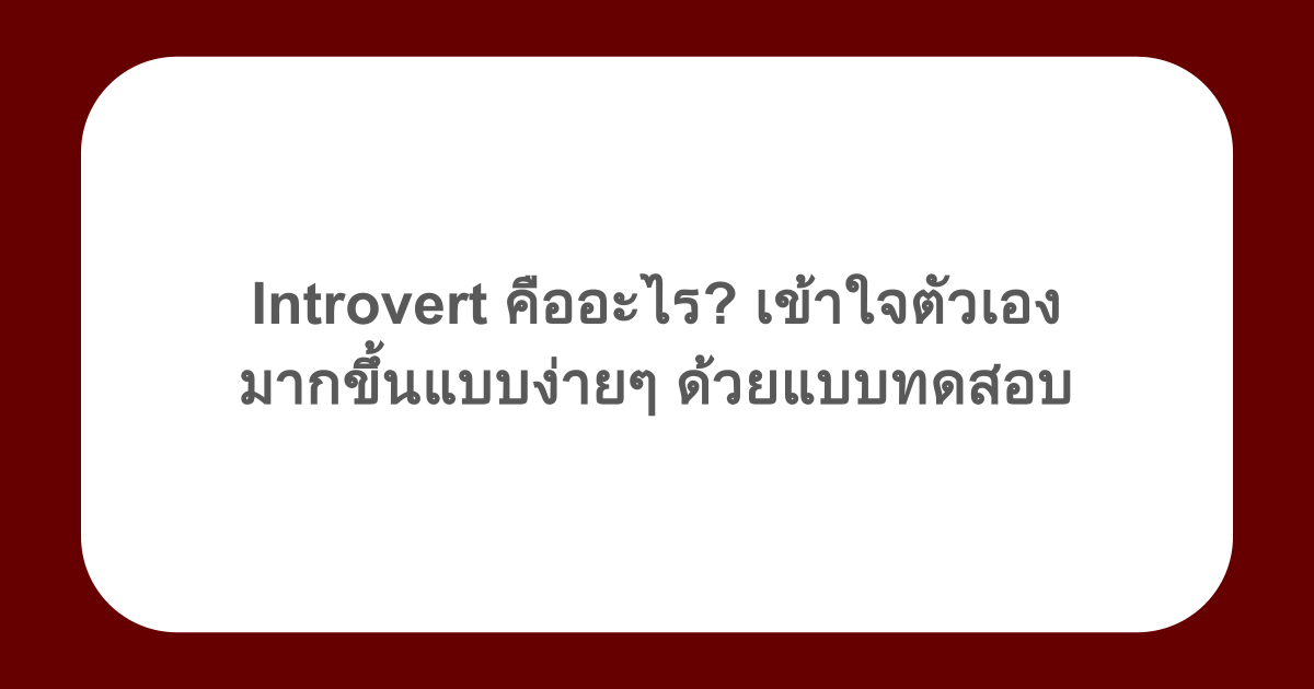 Introvert คืออะไร? เข้าใจตัวเองมากขึ้นแบบง่ายๆ ด้วยแบบทดสอบ