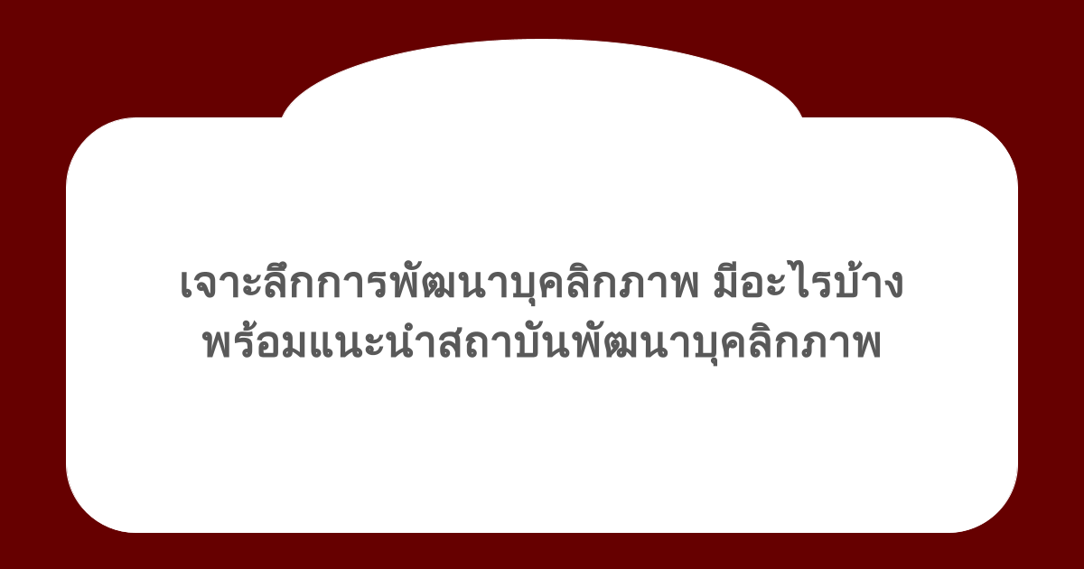 เจาะลึกการพัฒนาบุคลิกภาพ มีอะไรบ้าง พร้อมแนะนำสถาบันพัฒนาบุคลิกภาพ