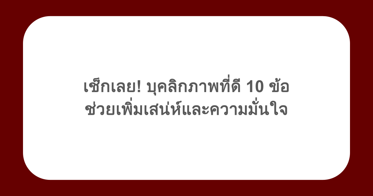 เช็กเลย! บุคลิกภาพที่ดี 10 ข้อ ช่วยเพิ่มเสน่ห์และความมั่นใจ