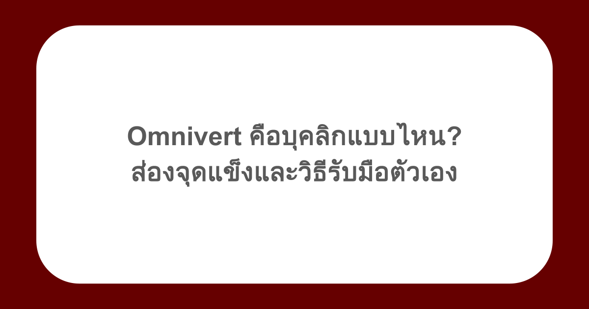 Omnivert คือบุคลิกแบบไหน? ส่องจุดแข็งและวิธีรับมือตัวเอง