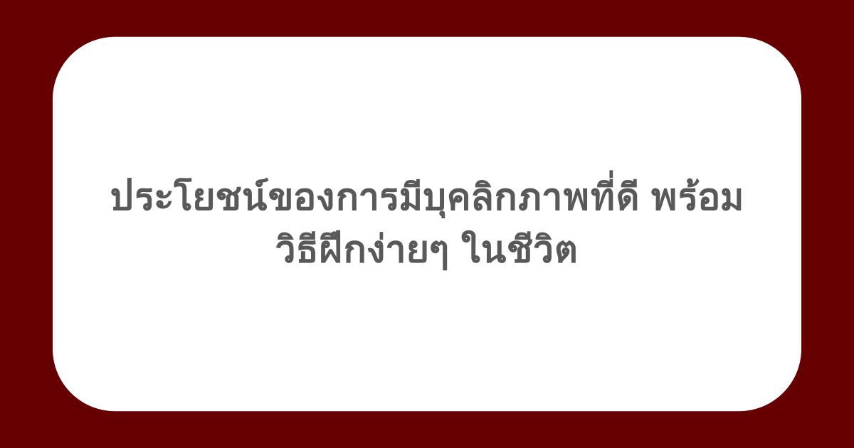 ประโยชน์ของการมีบุคลิกภาพที่ดี พร้อมวิธีฝึกง่ายๆ ในชีวิต