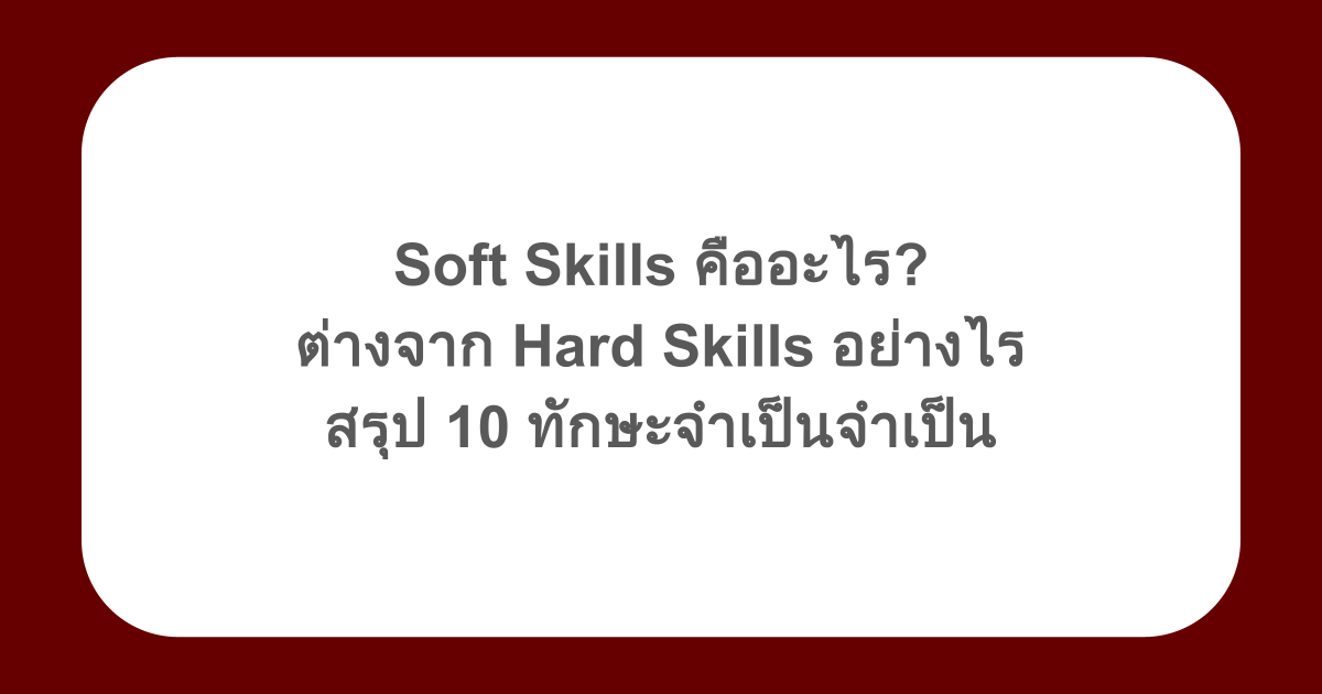 Soft Skills คืออะไร? ต่างจาก Hard Skills อย่างไร สรุป 10 ทักษะจำเป็นจำเป็น
