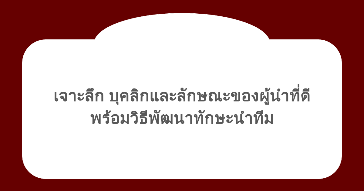 เจาะลึก บุคลิกและลักษณะของผู้นำที่ดี พร้อมวิธีพัฒนาทักษะนำทีม